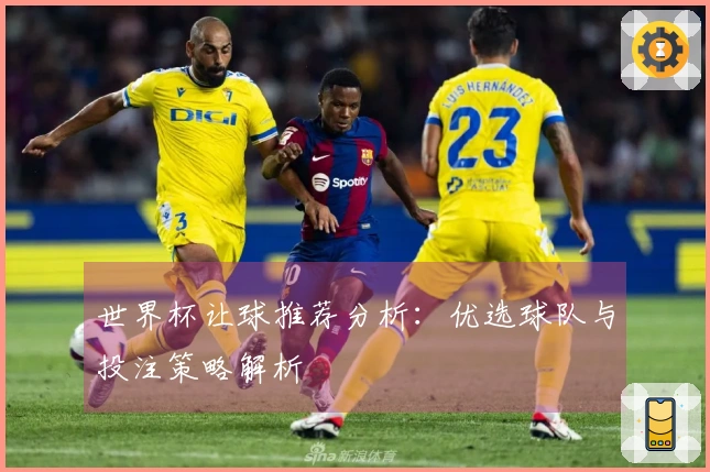 世界杯让球推荐分析：优选球队与投注策略解析