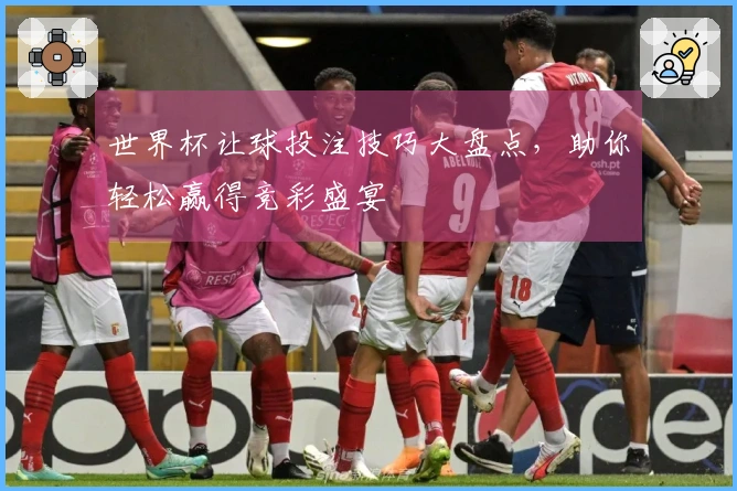 世界杯让球投注技巧大盘点，助你轻松赢得竞彩盛宴