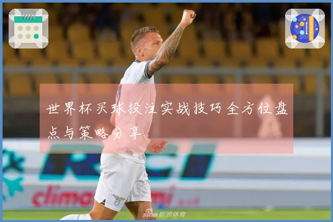 世界杯买球投注实战技巧全方位盘点与策略分享