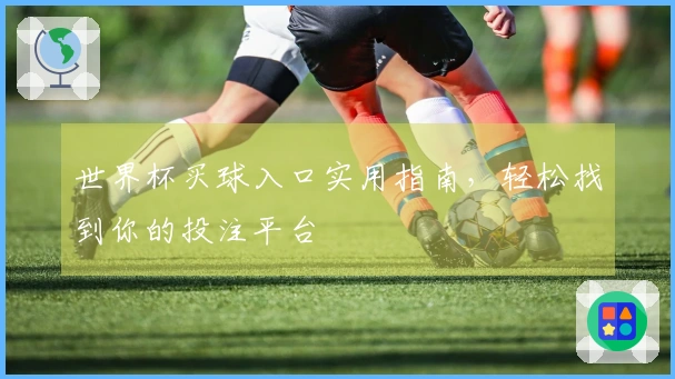 世界杯买球入口实用指南，轻松找到你的投注平台