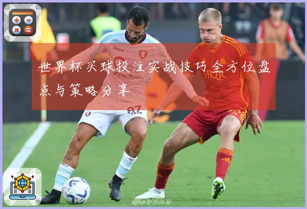 世界杯买球投注实战技巧全方位盘点与策略分享
